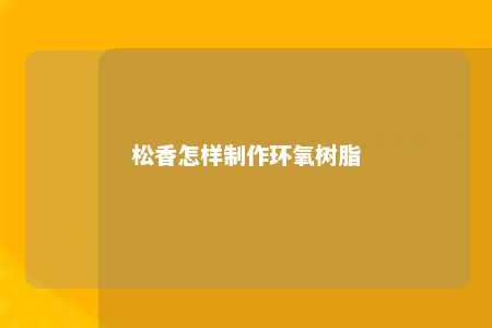松香怎样制作环氧树脂
