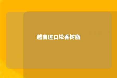 越南进口松香树脂