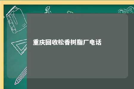 重庆回收松香树脂厂电话