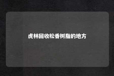 虎林回收松香树脂的地方