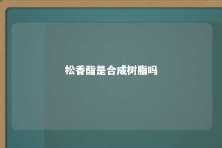 松香酯是合成树脂吗