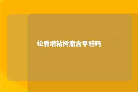 松香增粘树脂含甲醛吗