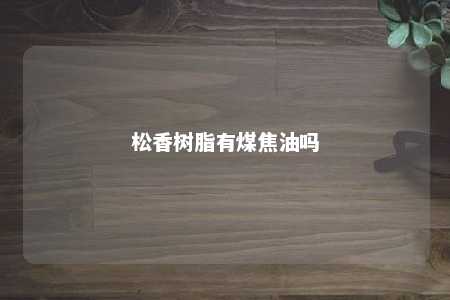 松香树脂有煤焦油吗