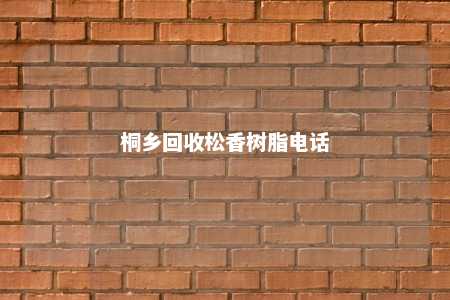 桐乡回收松香树脂电话