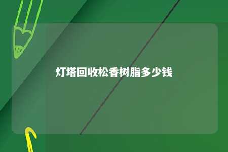 灯塔回收松香树脂多少钱