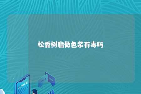 松香树脂做色浆有毒吗