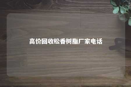 高价回收松香树脂厂家电话