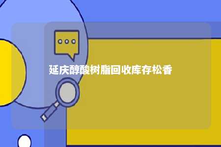 延庆醇酸树脂回收库存松香