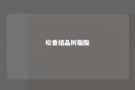 松香结晶树脂酸