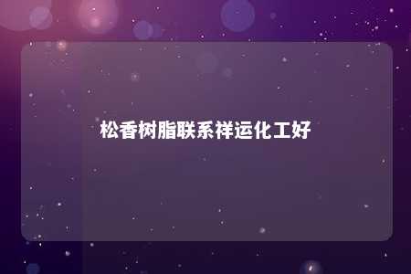 松香树脂联系祥运化工好