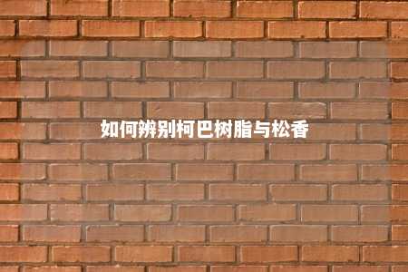 如何辨别柯巴树脂与松香