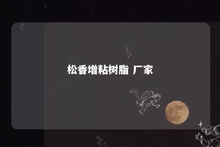 松香增粘树脂 厂家