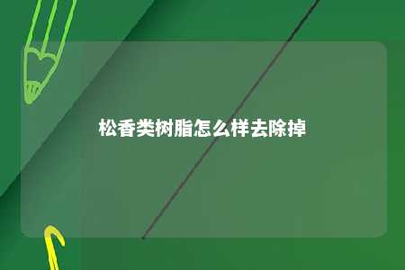 松香类树脂怎么样去除掉