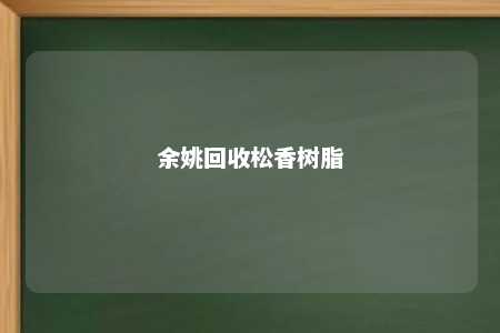 余姚回收松香树脂