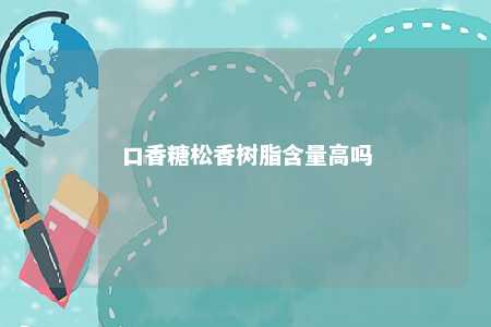 口香糖松香树脂含量高吗
