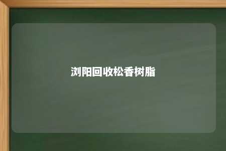 浏阳回收松香树脂