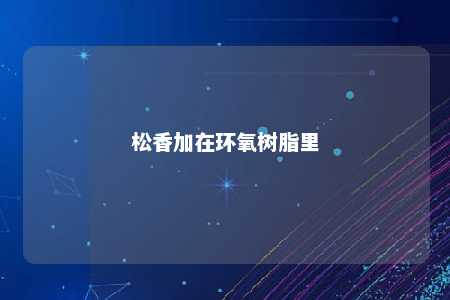 松香加在环氧树脂里