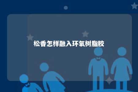 松香怎样融入环氧树脂胶