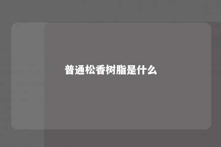 普通松香树脂是什么