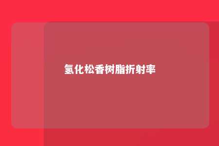 氢化松香树脂折射率