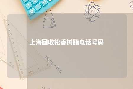 上海回收松香树脂电话号码