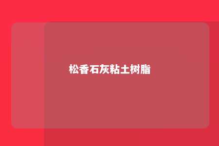 松香石灰粘土树脂
