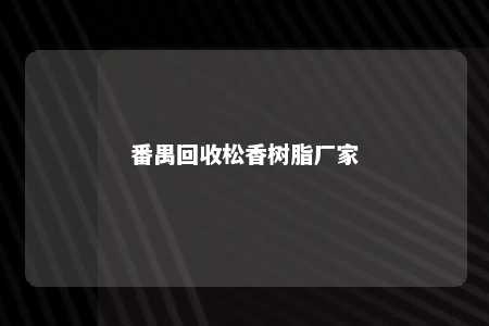 番禺回收松香树脂厂家