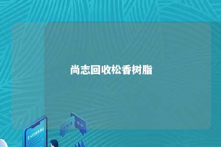 尚志回收松香树脂