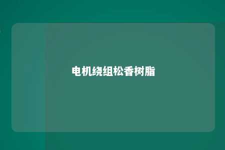 电机绕组松香树脂
