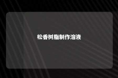 松香树脂制作溶液