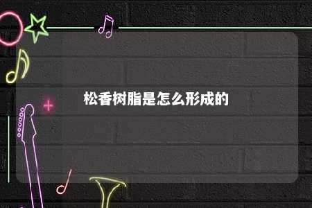 松香树脂是怎么形成的