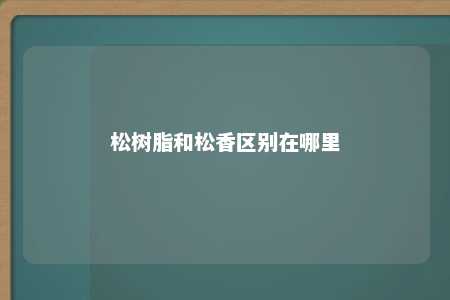 松树脂和松香区别在哪里