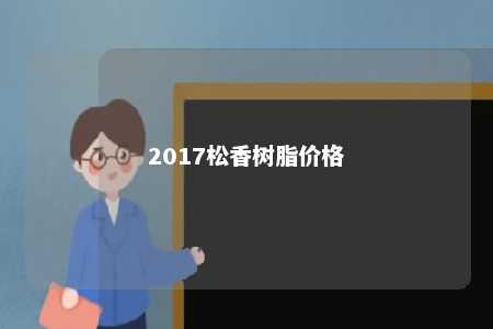2017松香树脂价格