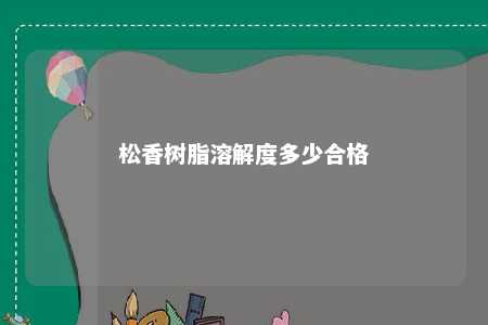 松香树脂溶解度多少合格