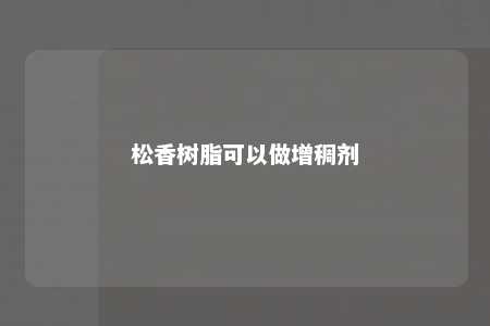 松香树脂可以做增稠剂
