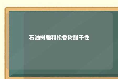 石油树脂和松香树脂干性