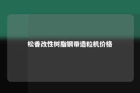松香改性树脂钢带造粒机价格