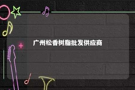 广州松香树脂批发供应商