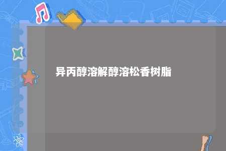 异丙醇溶解醇溶松香树脂