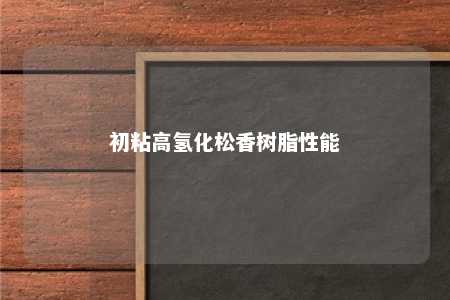 初粘高氢化松香树脂性能
