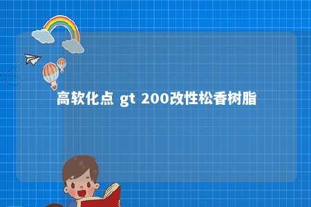 高软化点 gt 200改性松香树脂