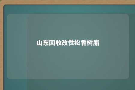 山东回收改性松香树脂
