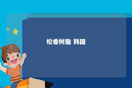 松香树脂 韩国