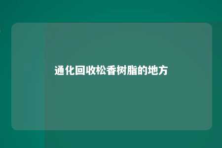 通化回收松香树脂的地方