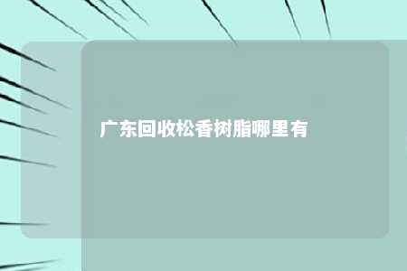 广东回收松香树脂哪里有