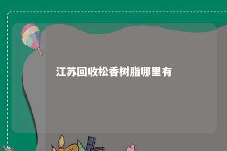 江苏回收松香树脂哪里有