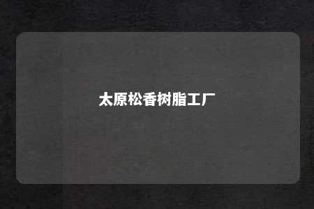 太原松香树脂工厂
