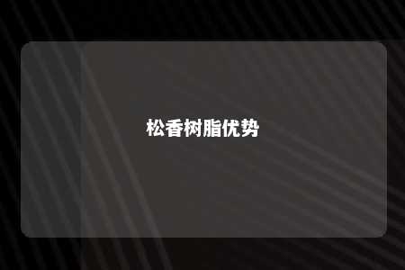 松香树脂优势