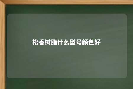 松香树脂什么型号颜色好