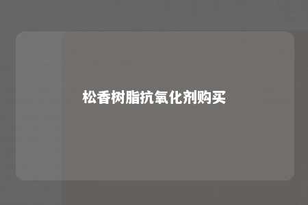 松香树脂抗氧化剂购买